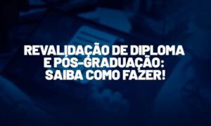 Revalidação de diploma de pós-graduação: saiba como fazer!