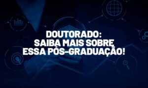 Doutorado: Saiba mais sobre essa pós-graduação!