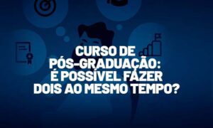 Curso de pós-graduação: é possível fazer dois ao mesmo tempo?