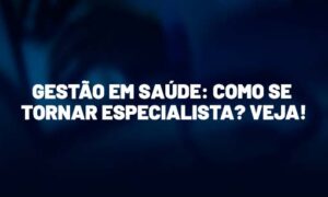 Gestão em Saúde: como se tornar especialista? Veja!