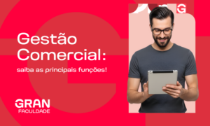 Gestão Comercial: tudo sobre o curso e profissão