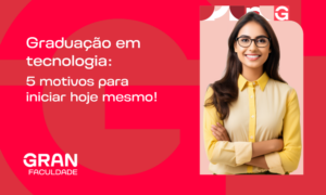 Graduação em tecnologia: 5 motivos para iniciar hoje mesmo! 