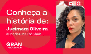 Conheça a história de Jucimara Oliveira, aluna da Gran Faculdade!