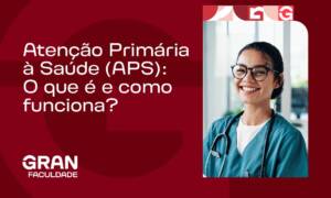 Atenção Primária à Saúde (APS): O que é e como funciona?