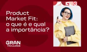 Product Market Fit: o que é e qual a importância?