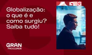Globalização: o que é e como surgiu? Saiba tudo!
