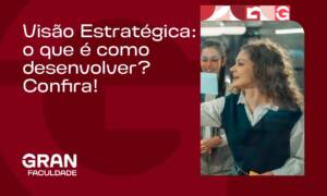 Visão Estratégica: o que é e como desenvolver? Confira!