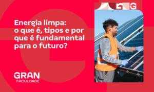 Energia limpa: o que é, tipos e por que é fundamental para o futuro?