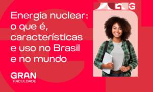 Energia nuclear: o que é, vantagens, desvantagens e o cenário no Brasil e no mundo