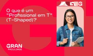 O que é um “Profissional em T” (T-shaped)? E por que empresas como o Google só contratam esse perfil?