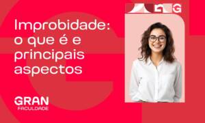 Improbidade: o que é e principais aspectos no âmbito público e privado