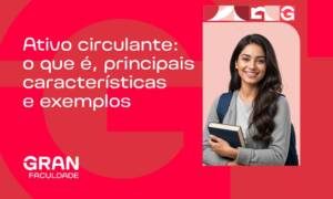 Ativo circulante: o que é, exemplos, cálculo e como melhorar o caixa da empresa