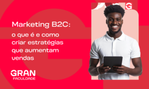 Marketing B2C: o que é e como criar estratégias que aumentam vendas? Confira!