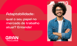 Adaptabilidade: qual o seu papel no mercado de trabalho atual? Entenda!
