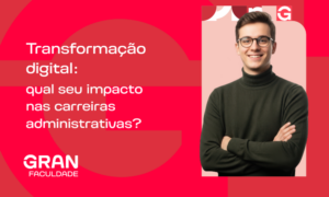 Transformação digital: qual seu impacto nas carreiras administrativas? Entenda!