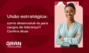 Visão estratégica: como desenvolvê-la para cargos de liderança? Confira dicas