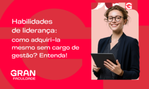 Habilidades de liderança: como adquiri-la mesmo sem cargo de gestão? Entenda!