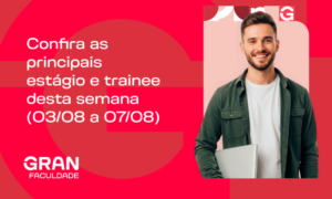 Confira as principais vagas de estágio e trainee desta semana (03/08 a 07/08)
