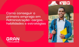 Como conseguir o primeiro emprego em Administração: cargos, habilidades e estratégias